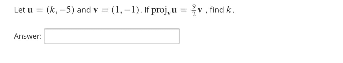 (k, -5) and v
(1, –1). If proj, u =
V , find k.
Let u =
Answer:
