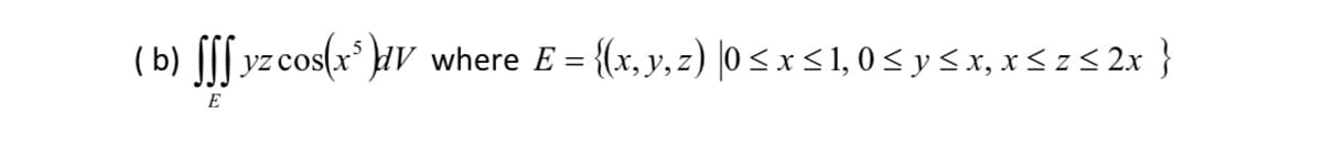 (b) [[[ yzcos(x* }µV
where E = {(x, y, z) |0 < x < 1, 0 < y <x, x< z< 2x }
E
