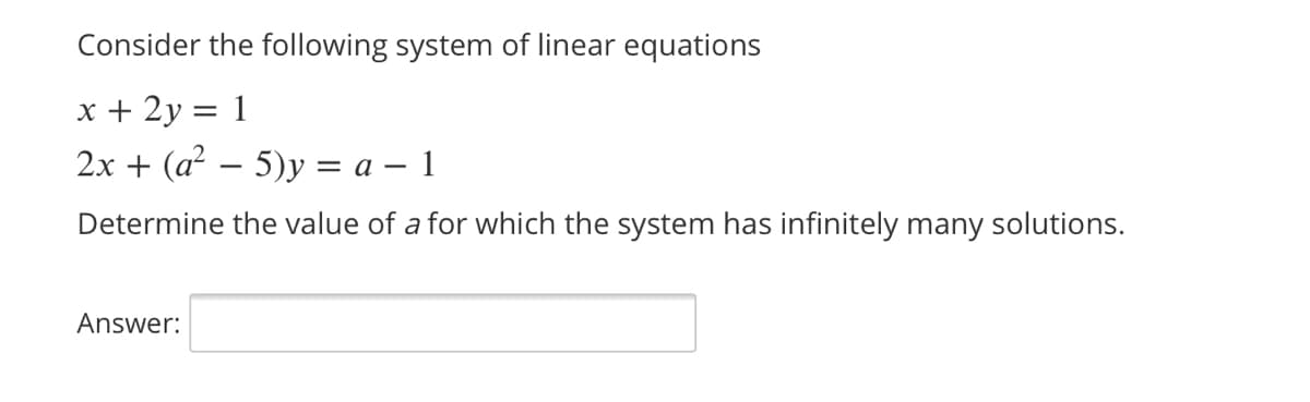 Consider the following system of linear equations
x + 2y = 1
2x + (a – 5)y = a – 1
Determine the value of a for which the system has infinitely many solutions.
Answer:
