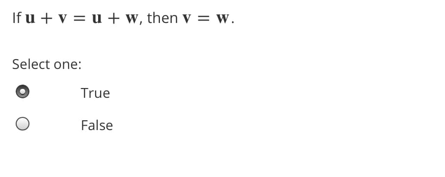 If u + v = u + w, then v
= W.
Select one:
True
False
