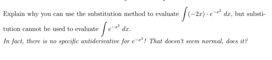|(-2x) - e
dx, but substi-
Explain why you can use the substitution method to evaluate
tution cannot be used to evaluate
dx.
In fact, there is no specific antiderivative for e-! That doesn't seem normal, does it?
