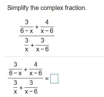 Simplify the complex fraction.
4
+
6-x'x-6
3
X
X-6
4
6-x'x-6
3
3
x'x-6
3.
