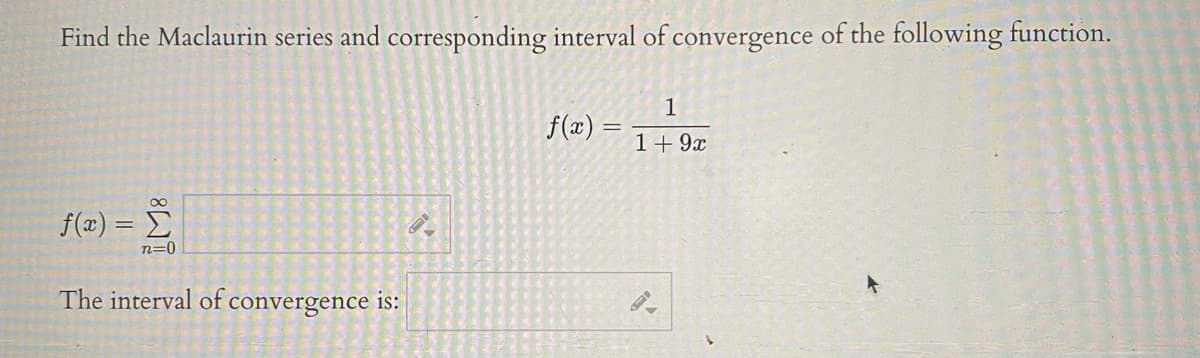 Find the Maclaurin series and corresponding interval of convergence of the following function.
1
f(x) =
1+9x
f(x) = E
n=0
The interval of convergence is:

