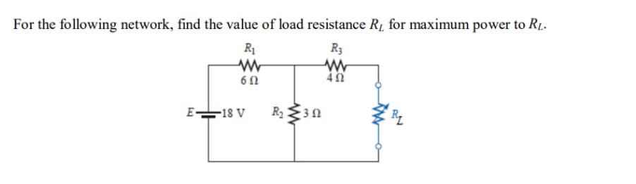 For the following network, find the value of load resistance R1 for maximum power to RL.
R1
R3
6Ω
E18 V
R 3n
