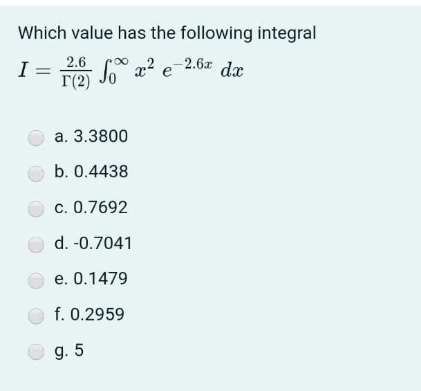 Which value has the following integral
I
T(2)
2.6
So
2 -2.6a dx
e
a. 3.3800
b. 0.4438
c. 0.7692
d. -0.7041
e. 0.1479
f. 0.2959
д. 5
