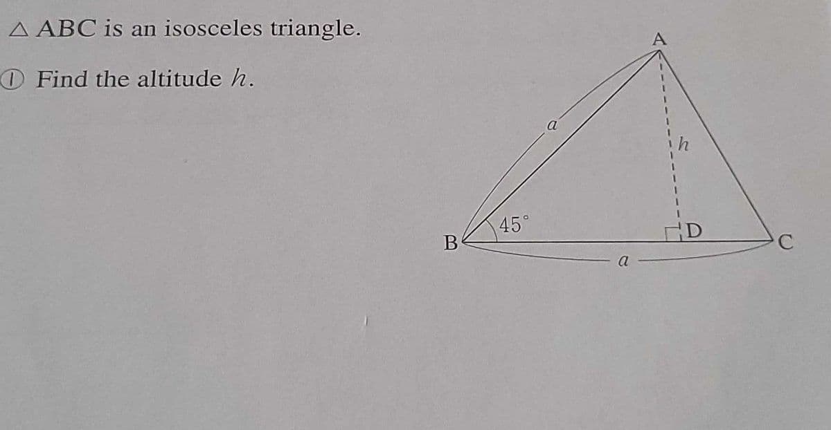 A ABC is an isosceles triangle.
A
OFind the altitude h.
45°
D
C
- a
