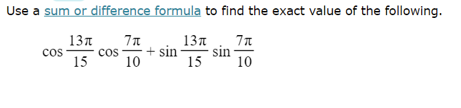 Use a sum or difference formula to find the exact value of the following.
13л
13n
+ sin
15
sin
10
cos
cos
15
10
