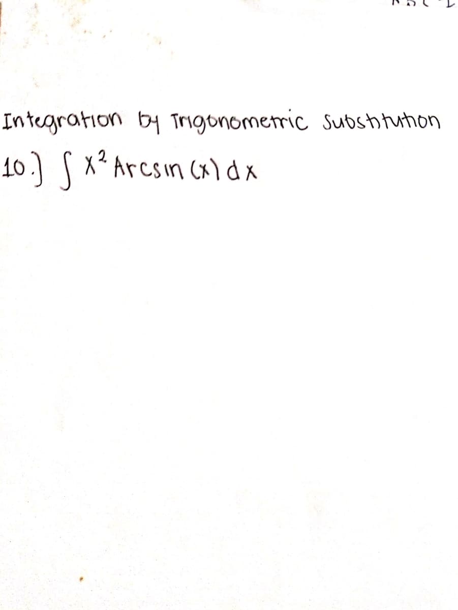 Integration by Trigonometric Subsitution
10.) S x² Arcsın (x) dx
