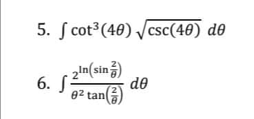 5. ſ cot (40) /csc(40) de
6. 2n(sin)
de
02 tan
