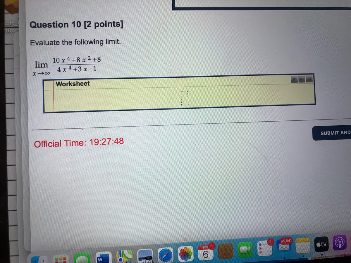 soft
1O
Question 10 [2 points]
Evaluate the following limit.
10 x 4 +8 x 2 +8
lim
4 x 4 +3 x-1
x00
Worksheet
SUBMIT AND
Official Time: 19:27:48
65,841
ottv
FEB
E
