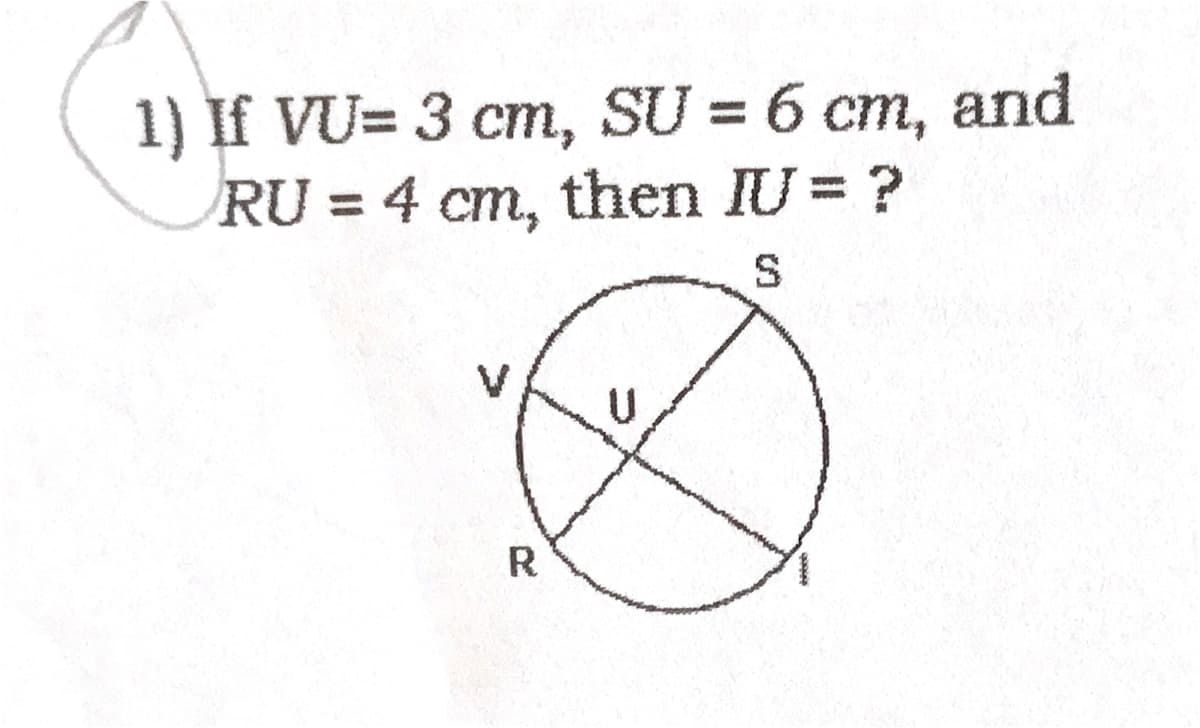 1) If VU= 3 cm, SU = 6 cm, and
RU = 4 cm, then IU = ?
S
V
R
