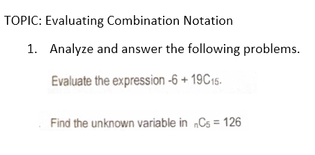 TOPIC: Evaluating Combination Notation
1. Analyze and answer the following problems.
Evaluate the expression -6 + 19C15.
Find the unknown variable in „C5 = 126
