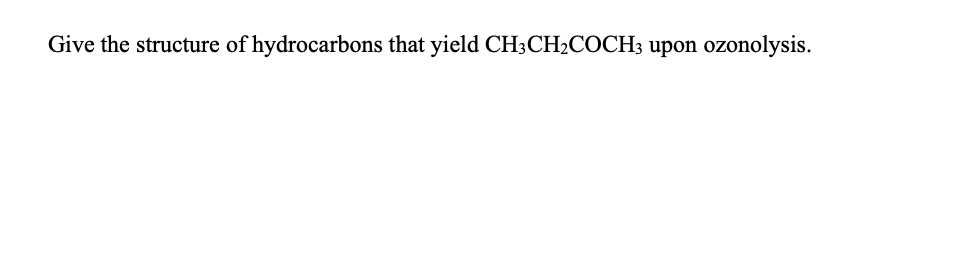 Give the structure of hydrocarbons that yield CH3CH2COCH3 upon ozonolysis.
