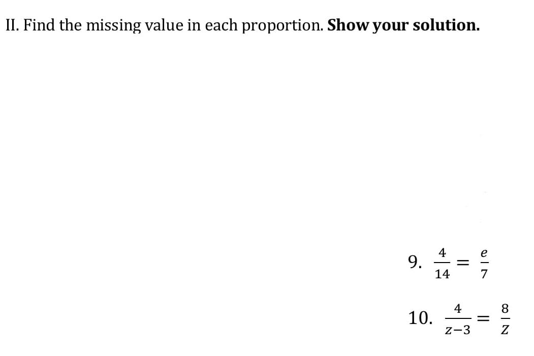 II. Find the missing value in each proportion. Show your solution.
9. =
4
%3D
14
4
10.
8
z-3
Z
