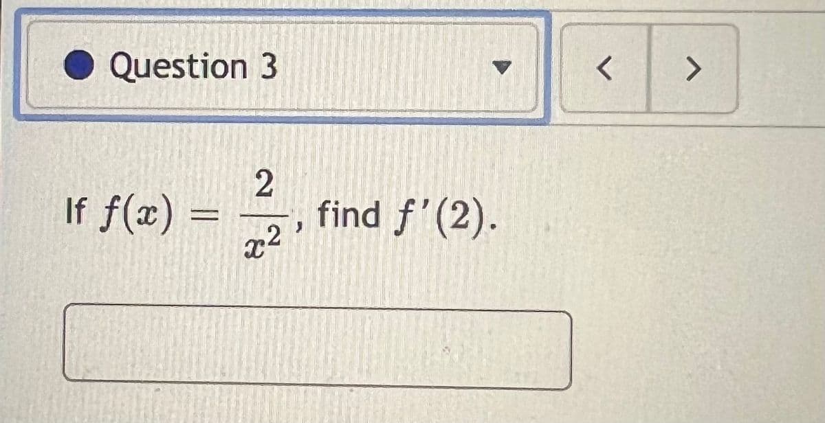 Question 3
<>
If f(x)
find f'(2).
II
