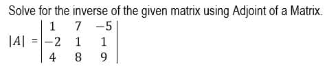 Solve for the inverse of the given matrix using Adjoint of a Matrix.
1 7
|A| =-2 1 1
7 -5
4
9.
