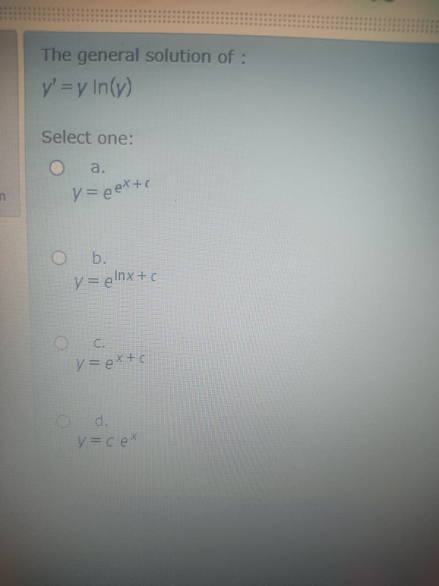 The general solution of :
y' =y In(y)
Select one:
a.
V=eex+c
b.
V3Dehx+c
C.
d.
y =ce
