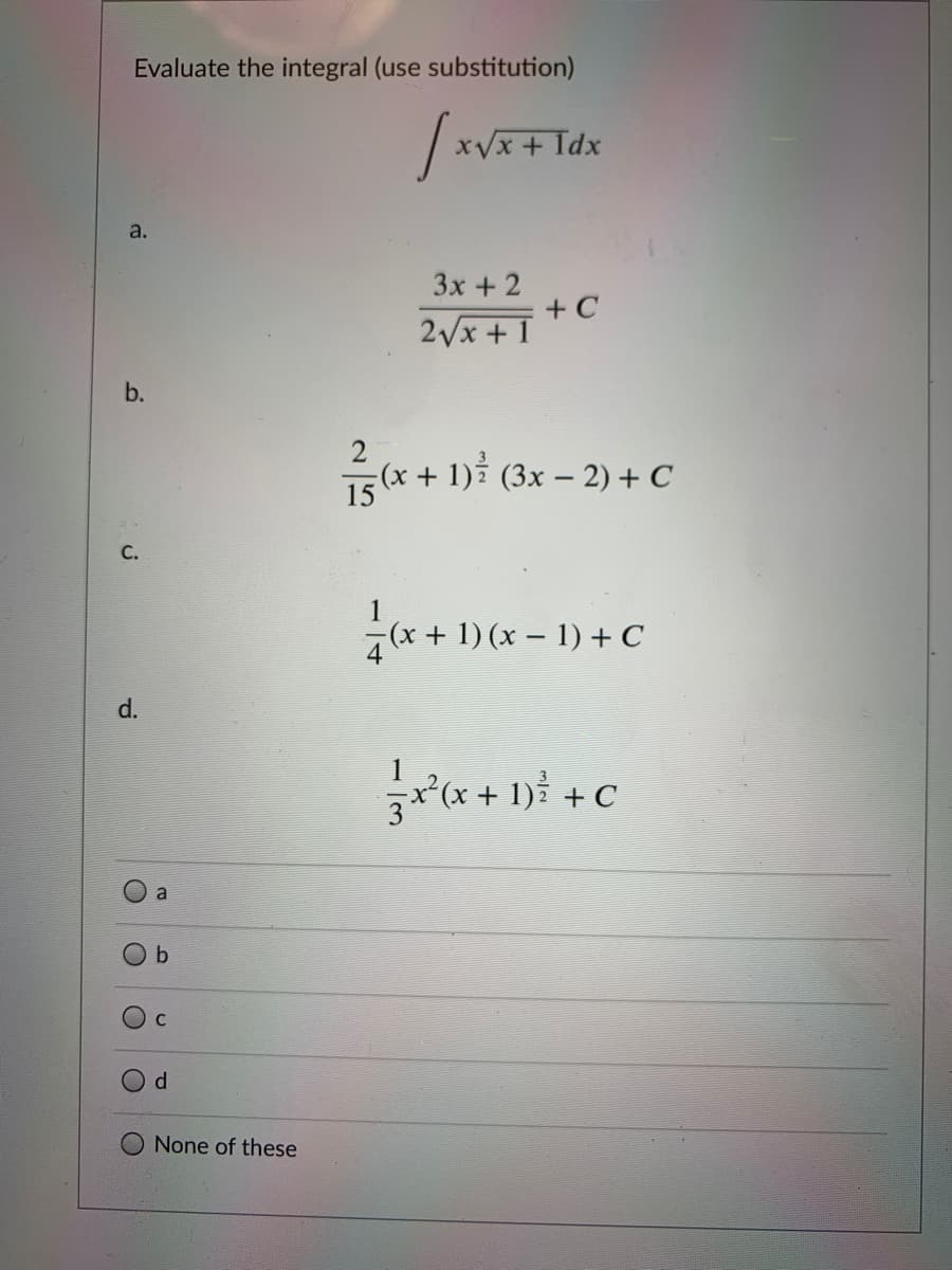 Evaluate the integral (use substitution)
xVx + Idx
a.
3x +2
+ C
2Vx + I
b.
(x + 1): (3x – 2) + C
15
С.
1
(x+ 1) (x – 1) + C
4
d.
(x + 1)i +C
b
Od
None of these
