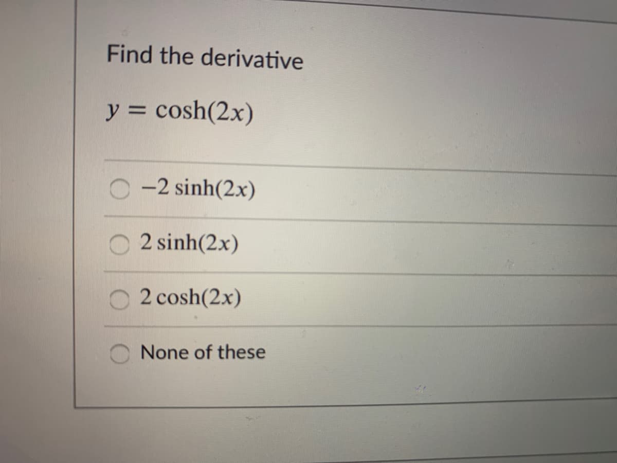 Find the derivative
y = cosh(2x)
O -2 sinh(2x)
2 sinh(2x)
2 cosh(2x)
None of these
