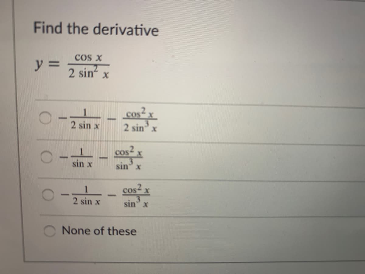 Find the derivative
cos x
y =
2 sin x
cos x
2 sin x
2 sin x
cos x
sin x
sin x
cos2 x
1.
2 sin x
sin3
None of these
