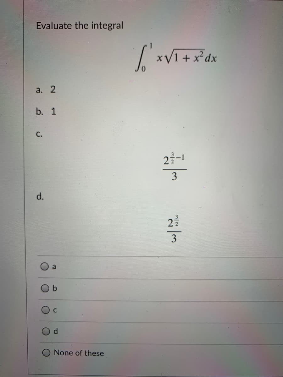 Evaluate the integral
xVI+ x*dx
a. 2
b. 1
C.
23-1
3
d.
23
3
a
C
None of these
