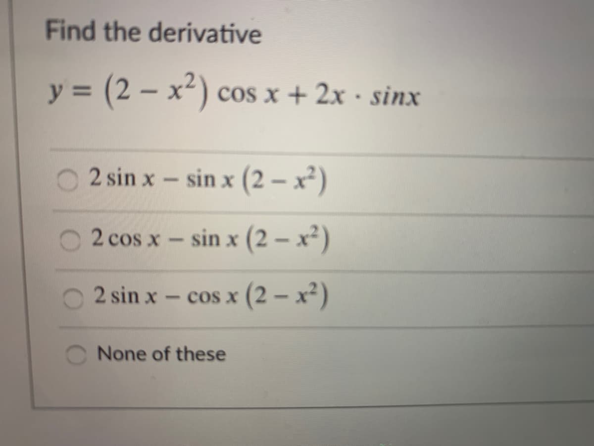 Find the derivative
y = (2 – x²) cos x + 2x · sinx
2 sin x - sin x (2 – x²)
2 cos x- sin x (2 – x²)
2 sin x - cos x (2 – x²)
None of these
