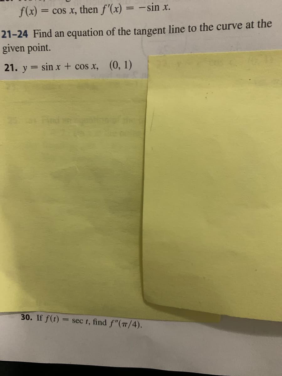 f(x) = cos x, then f'(x) = -sin x.
%3D
21-24 Find an equation of the tangent line to the curve at the
given point.
21. y = sin x + cos x, (0, 1)
30. If f(t)
= sec t, find f"(T/4).
