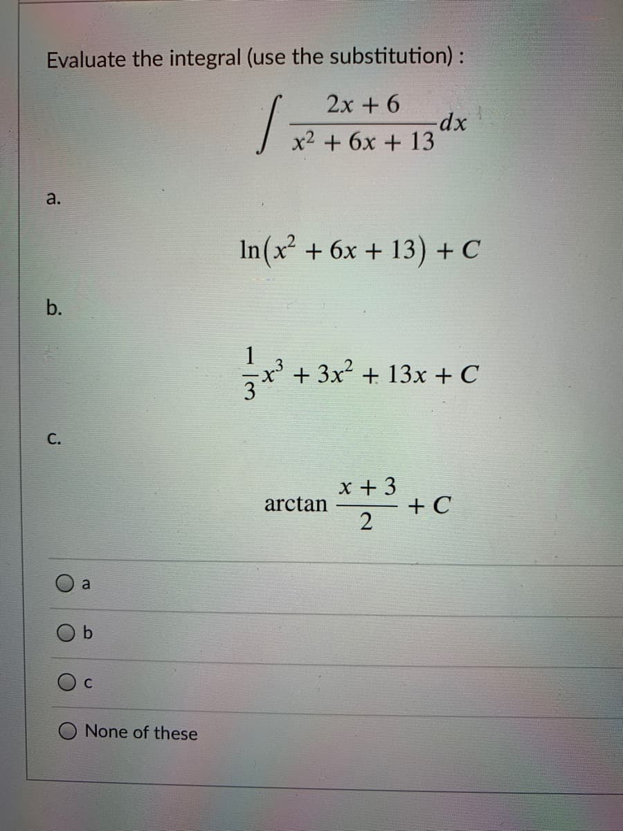 Evaluate the integral (use the substitution) :
2x + 6
x2 + 6x + 13
a.
In (x + 6x + 13) + C
x² +3x² + 13x + C
С.
x + 3
+ C
arctan
a
None of these
b.
