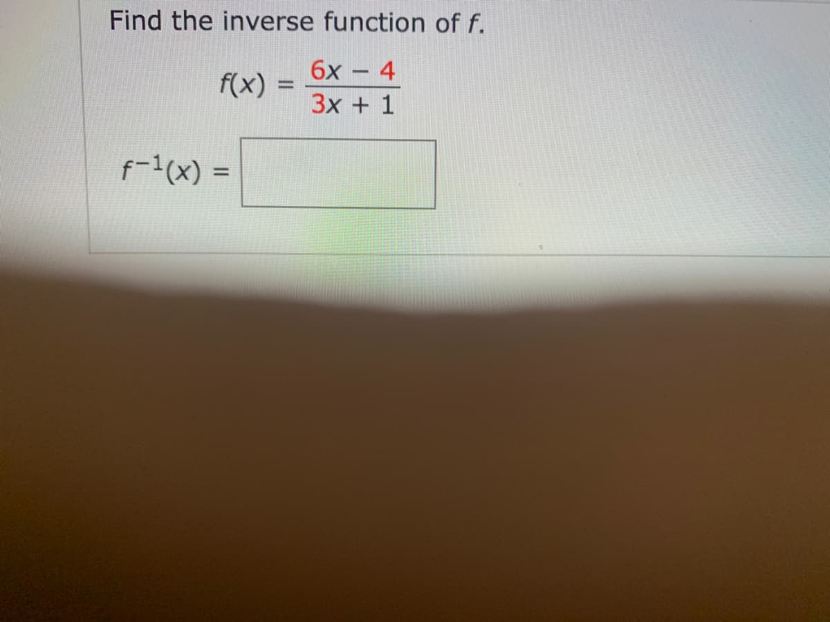 Find the inverse function of f.
6x - 4
f(x) =
3x + 1
f-1(x) =
