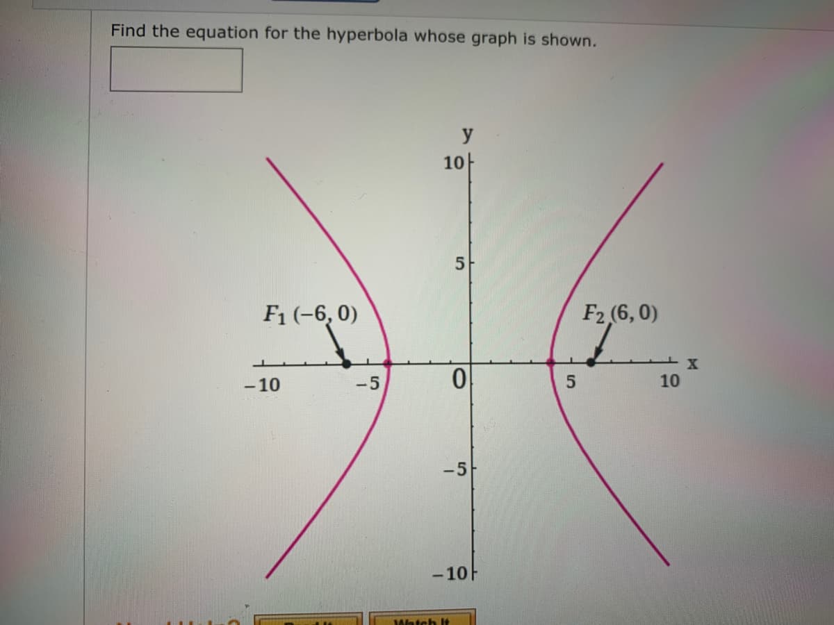 Find the equation for the hyperbola whose graph is shown.
y
10-
F1 (-6, 0)
F2 (6, 0)
-10
-5
10
-5
-10F
Watch It
