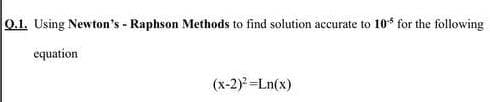 0.1. Using Newton's - Raphson Methods to find solution accurate to 10* for the following
equation
(x-2) =Ln(x)
