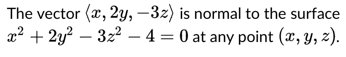 The vector (x, 2y, –3z) is normal to the surface
x2 + 2y? – 32 – 4 = 0 at any point (x, y, z).
-
-
-
