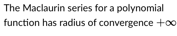 The Maclaurin series for a polynomial
function has radius of convergence +o
