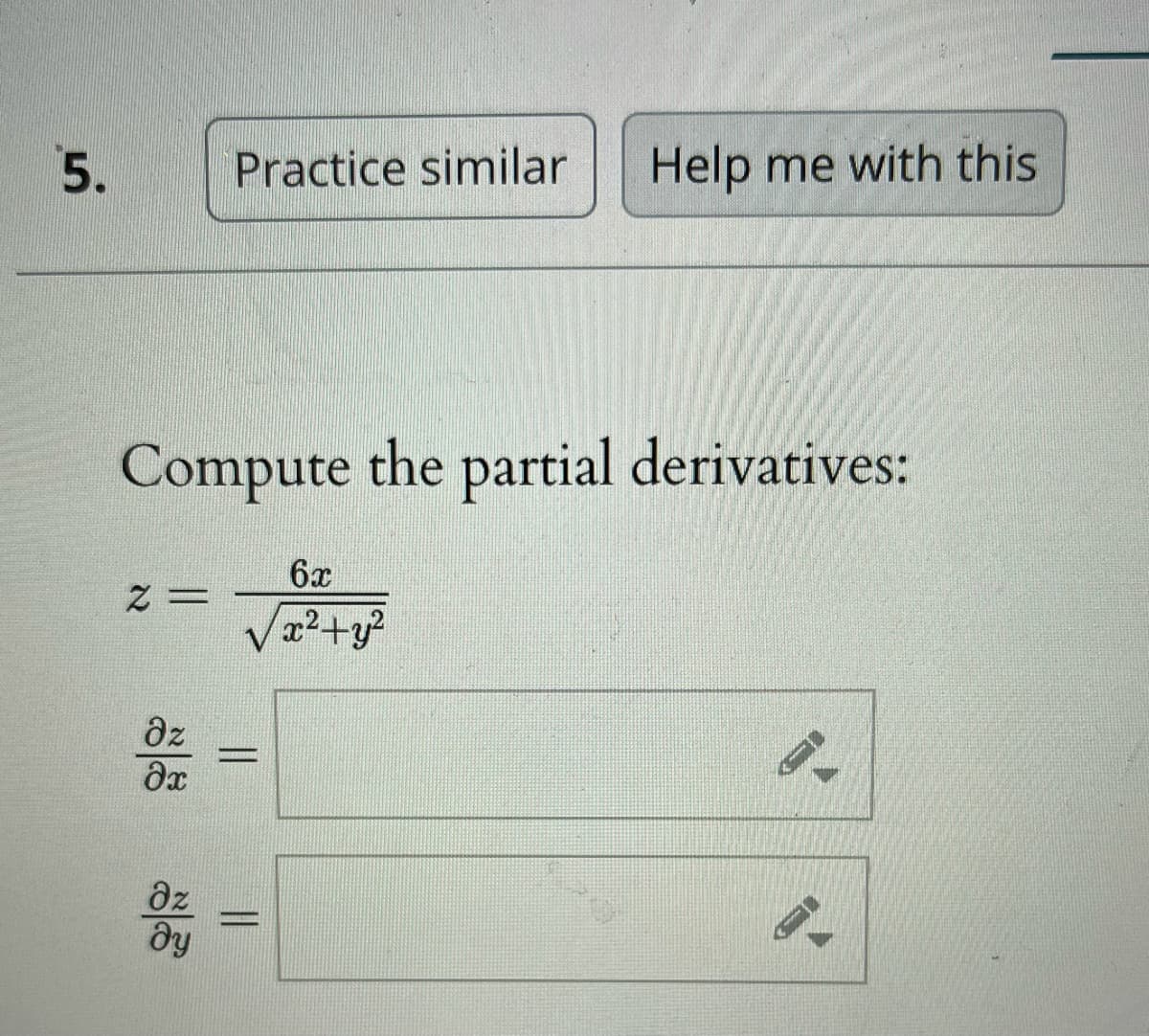5.
Practice similar
Help me with this
Compute the partial derivatives:
6x
dz
az
dy
