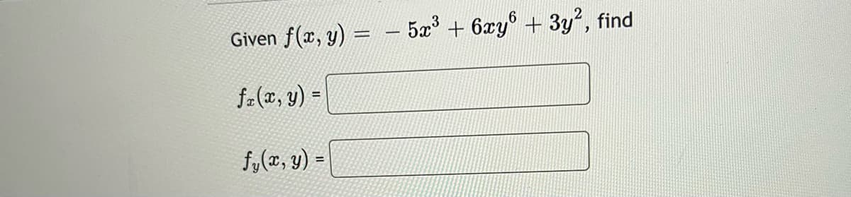 Given
f(x, y) = - 5x' + 6xy° + 3y2, find
f-(z, y) =
%3D
fy(x, y) =
