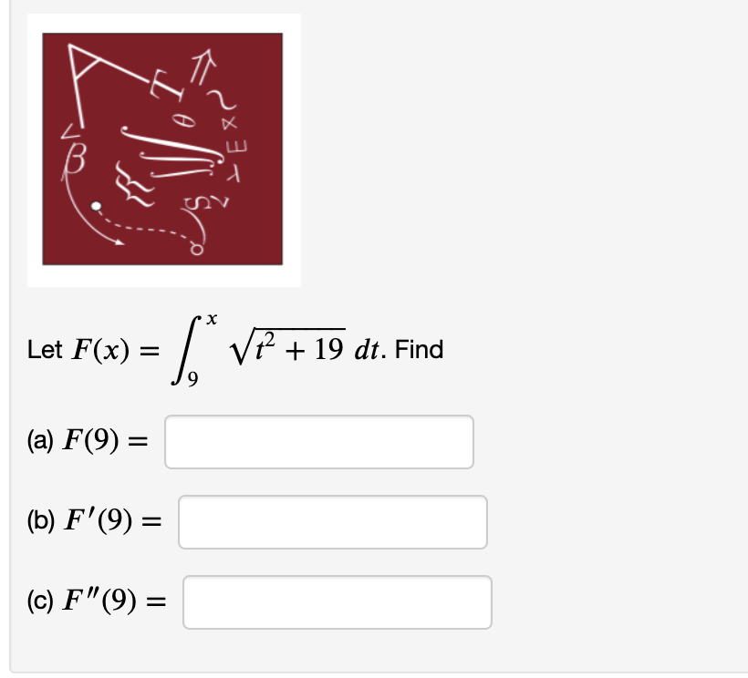 B
Let F(x) =
(a) F (9) =
3
SVP
9
(b) F'(9) =
(c) F"(9) =
=
√P². 19 dt. Find