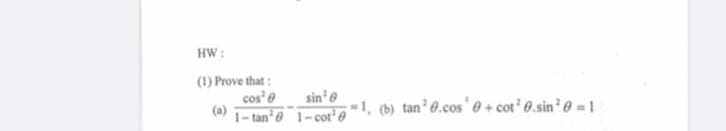 HW:
(1) Prove that :
cos'e
(a)
sin'e
-1, (b) tan'0.cos' 0 + cot' 0.sin? 0 = 1
1- tan'e 1-cot'@
