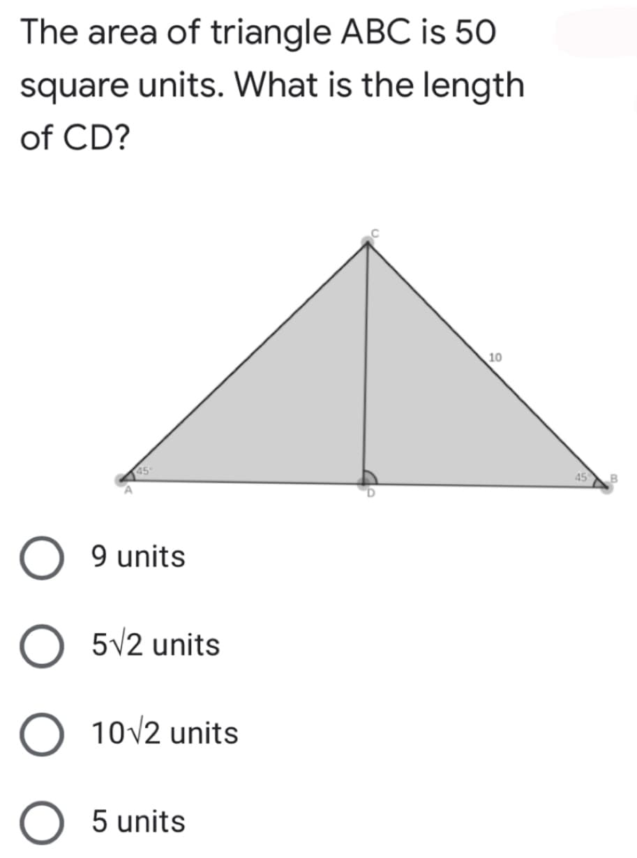 The area of triangle ABC is 50
square units. What is the length
of CD?
10
45
45
9 units
O 5V2 units
O 10/2 units
O 5 units

