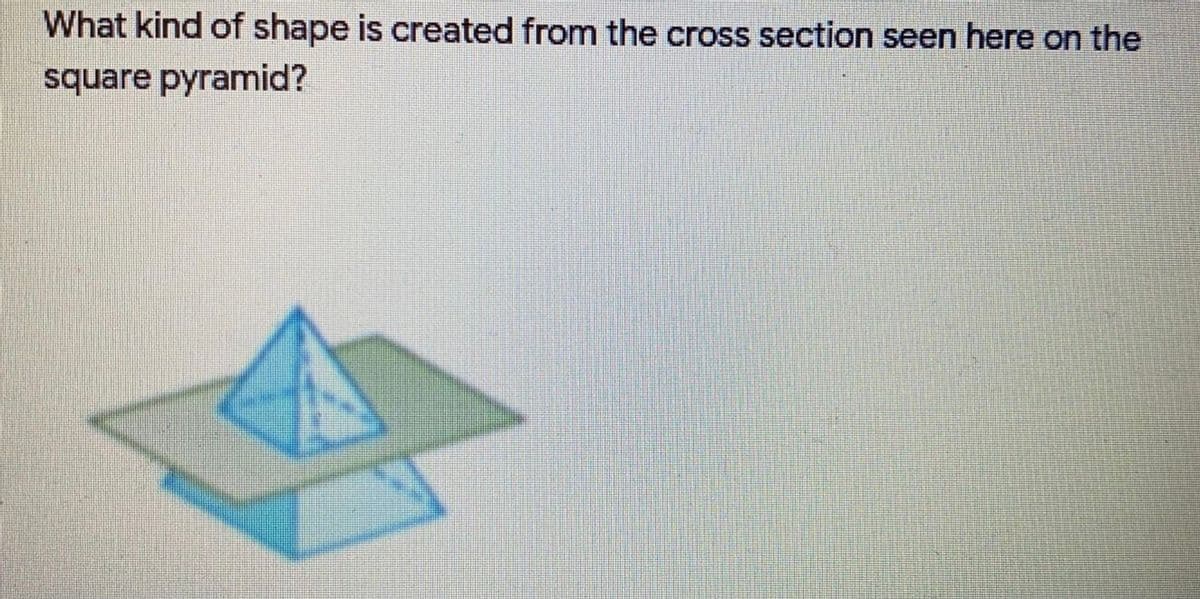 What kind of shape is created from the cross section seen here on the
square pyramid?
