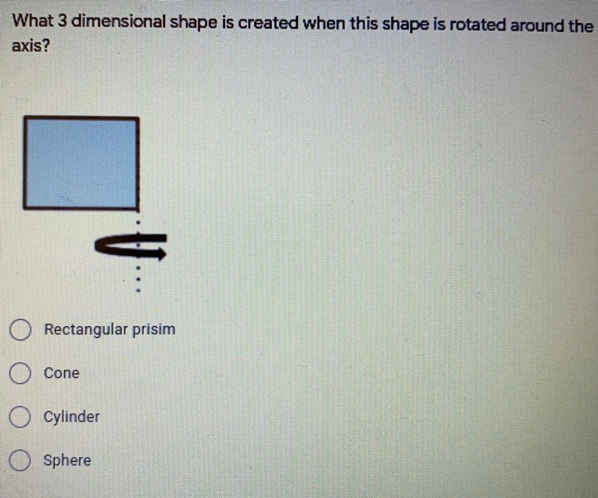 What 3 dimensional shape is created when this shape is rotated around the
axis?
O Rectangular prisim
Cone
O cylinder
O sphere
