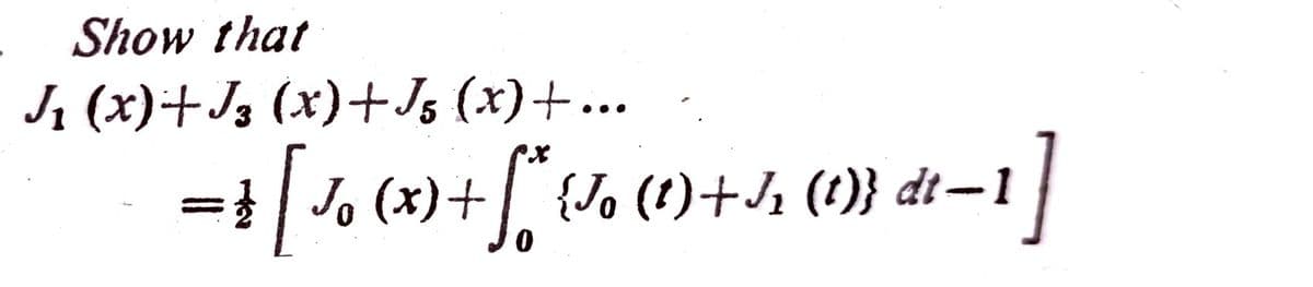 Show that
J₁ (x)+J3 (x)+J5 (x)+...
=‡ [ Jo (x) + f * {Jo (1) + J₁ (1)} dt—1 ]
·