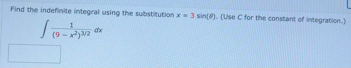 Find the indefinite integral using the substitution x = 3 sin(0). (Use C for the constant of integration.)
1
dx
(9 – x²)3/2
