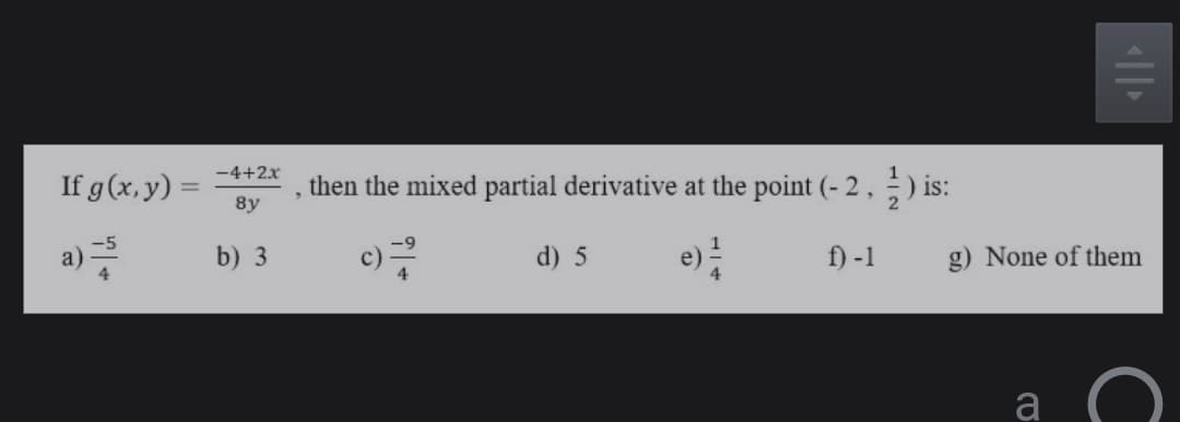 -4+2x
If g(x, y) =
8y
then the mixed partial derivative at the point (- 2,;) is:
a)
b) 3
c)
d) 5
f) -1
g) None of them
a
