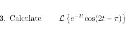 3. Calculate
L{e=" cos(2t – 7)}
