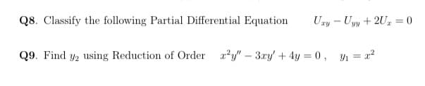 Q8. Classify the following Partial Differential Equation
Uzy - Uyy + 2U, = 0
Q9. Find y2 using Reduction of Order ay" – 3xy' + 4y = 0, 1 =x²
