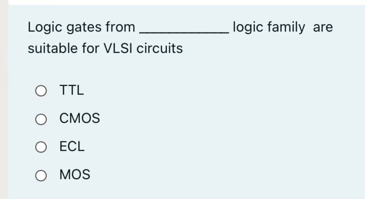 Logic gates from
logic family are
suitable for VLSI circuits
O TTL
CMOS
O ECL
о MOS
