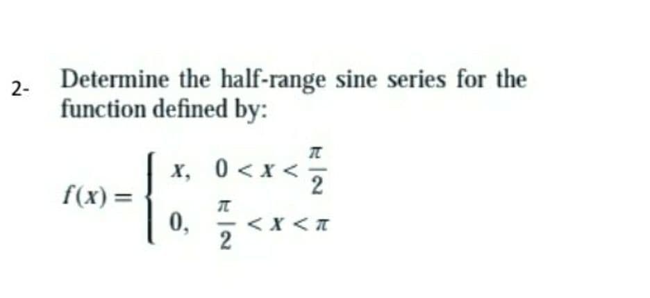 2-
Determine the half-range sine series for the
function defined by:
-
x, 0 < x <
2
f(x)=
0,
-<X < T
2
