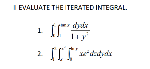 II EVALUATE THE ITERATED INTEGRAL.
c! rtan x
1.
dydx
1+ y?
IIT 'dzdydx
cIn y
xe²
Jo
2.
