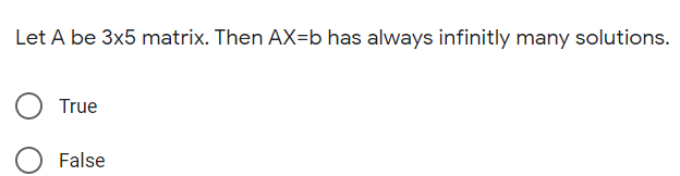 Let A be 3x5 matrix. Then AX=b has always infinitly many solutions.
True
False
