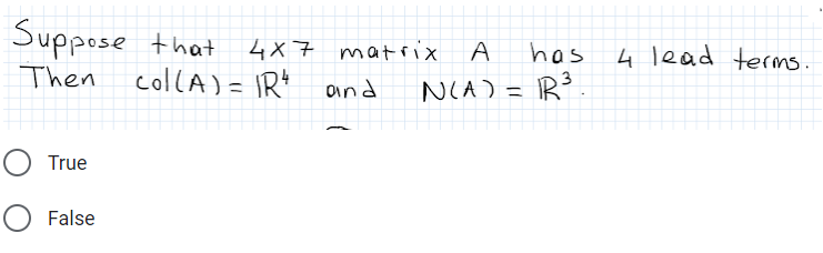 Suppose that
4x7 matrix
has
4 lead terms.
Then
collA) = IRt and
NCA) = R
%3D
True
O False
